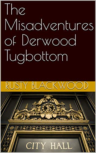 The Misadventures of Derwood Tugbottom by Rusty Blackwood