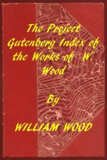 Index of the Project Gutenberg Works of William Wood by William Charles Henry Wood